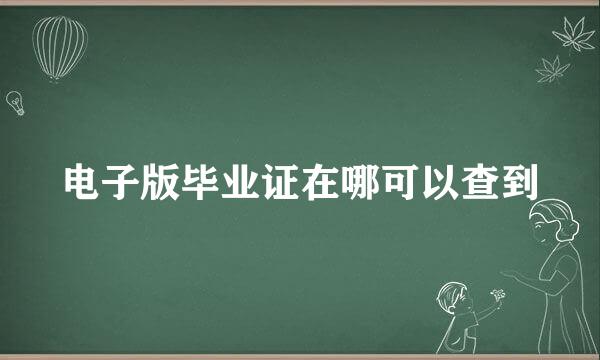 电子版毕业证在哪可以查到