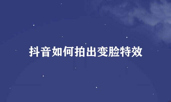 抖音如何拍出变脸特效