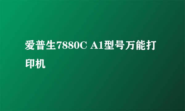 爱普生7880C A1型号万能打印机