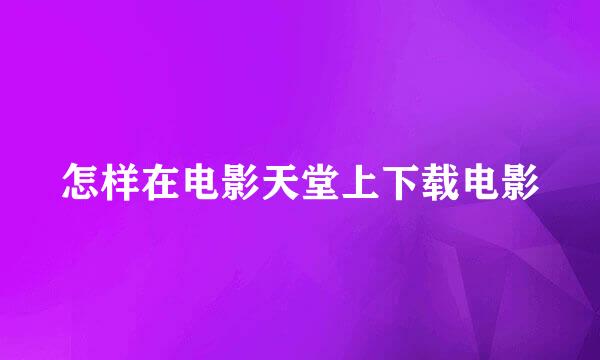 怎样在电影天堂上下载电影