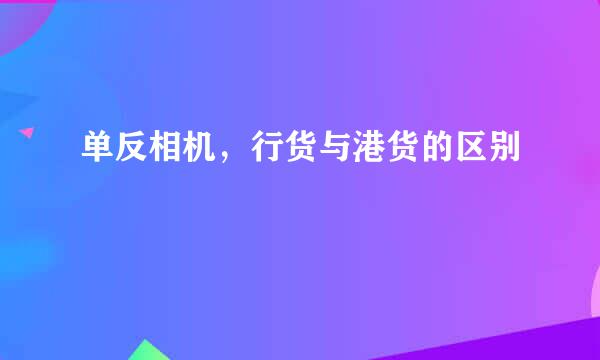 单反相机，行货与港货的区别