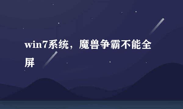 win7系统，魔兽争霸不能全屏
