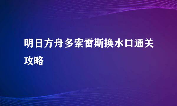 明日方舟多索雷斯换水口通关攻略