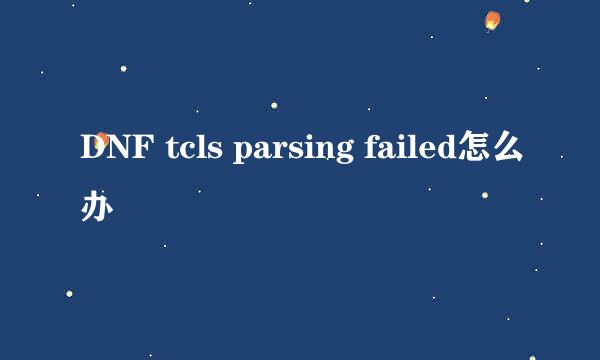 DNF tcls parsing failed怎么办