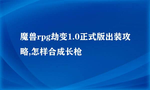 魔兽rpg劫变1.0正式版出装攻略,怎样合成长枪