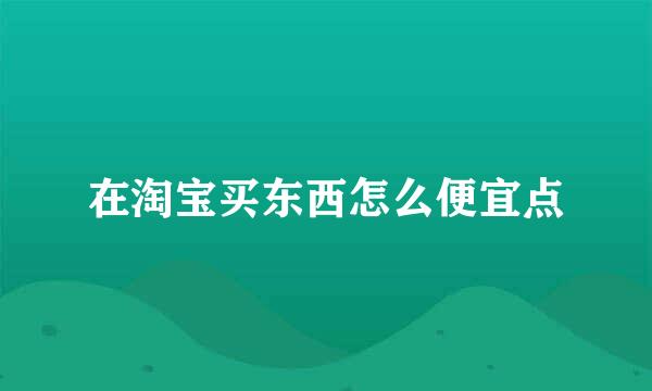 在淘宝买东西怎么便宜点
