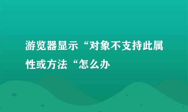 游览器显示“对象不支持此属性或方法“怎么办