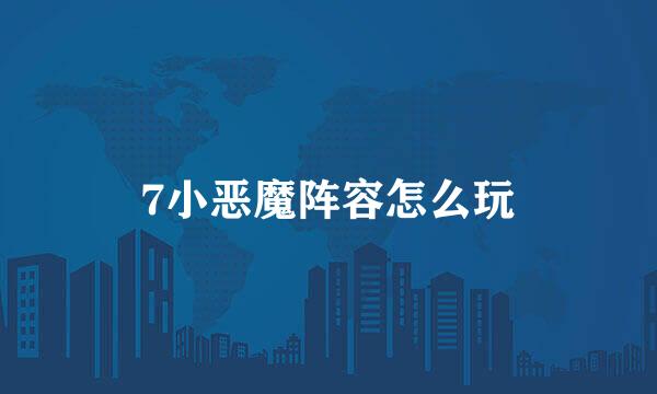 7小恶魔阵容怎么玩