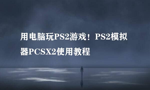 用电脑玩PS2游戏！PS2模拟器PCSX2使用教程