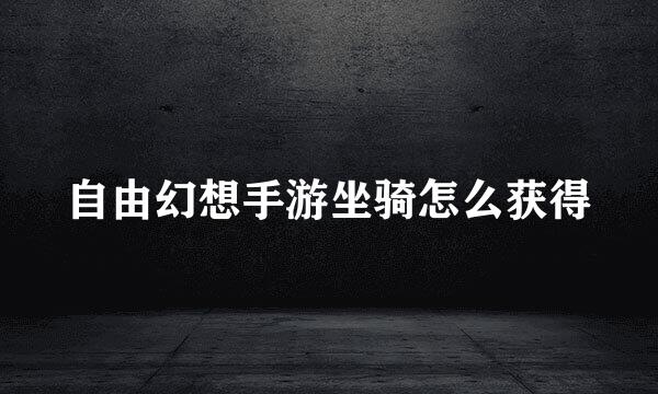 自由幻想手游坐骑怎么获得