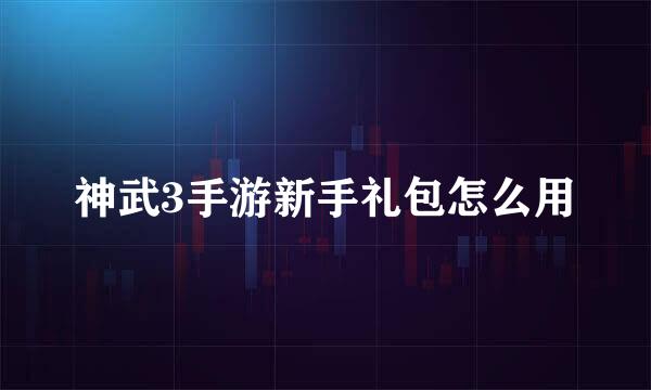 神武3手游新手礼包怎么用