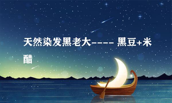 天然染发黑老大---- 黑豆+米醋