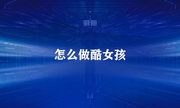 怎么做酷女孩