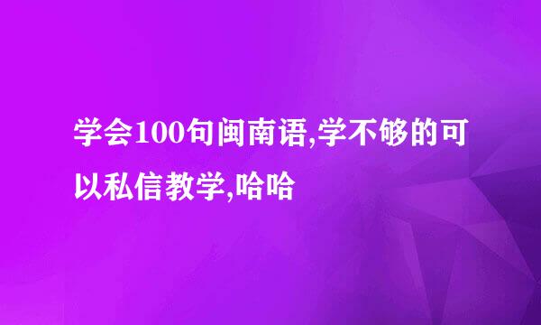 学会100句闽南语,学不够的可以私信教学,哈哈
