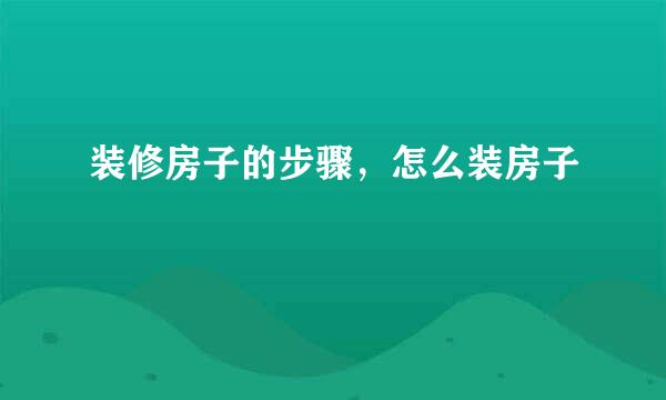 装修房子的步骤，怎么装房子