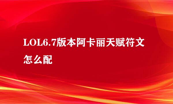 LOL6.7版本阿卡丽天赋符文怎么配