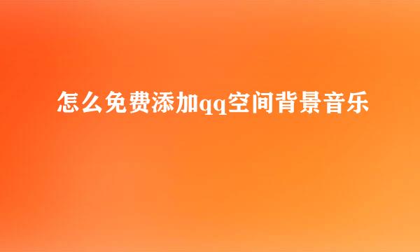 怎么免费添加qq空间背景音乐