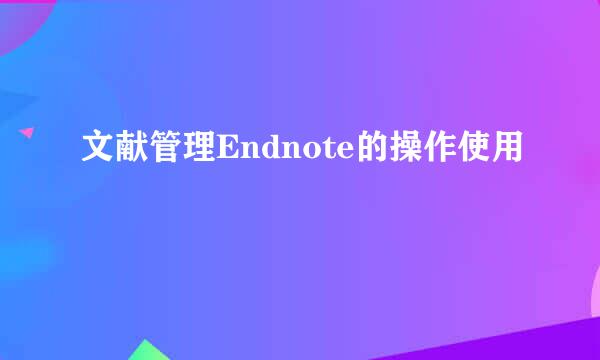 文献管理Endnote的操作使用