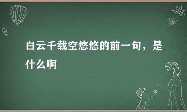 白云千载空悠悠的前一句，是什么啊