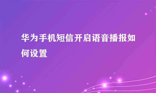 华为手机短信开启语音播报如何设置