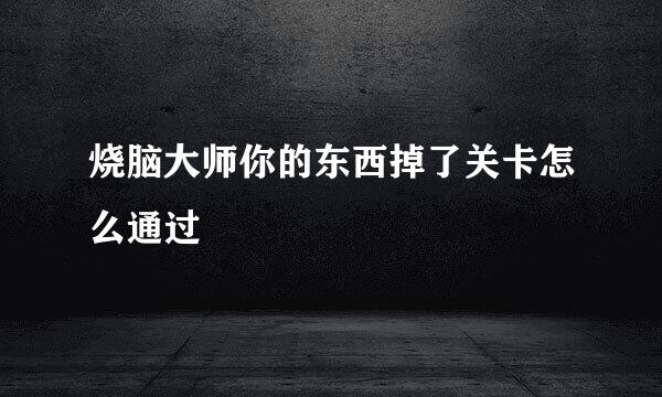 烧脑大师你的东西掉了关卡怎么通过