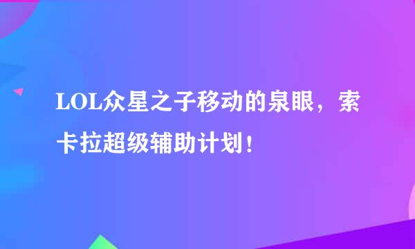 LOL众星之子移动的泉眼，索卡拉超级辅助计划！