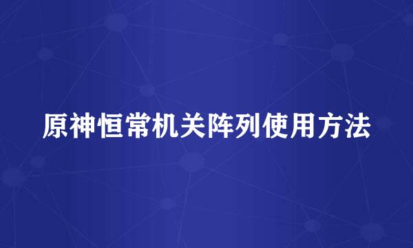 原神恒常机关阵列使用方法