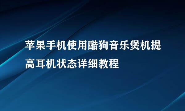苹果手机使用酷狗音乐煲机提高耳机状态详细教程
