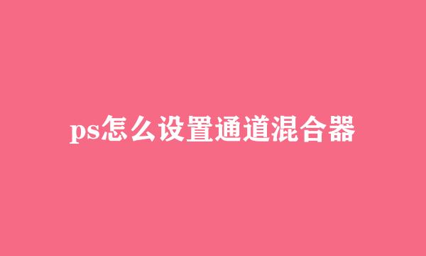 ps怎么设置通道混合器