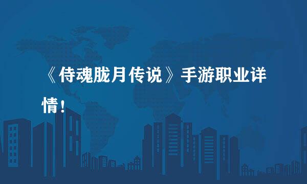 《侍魂胧月传说》手游职业详情！