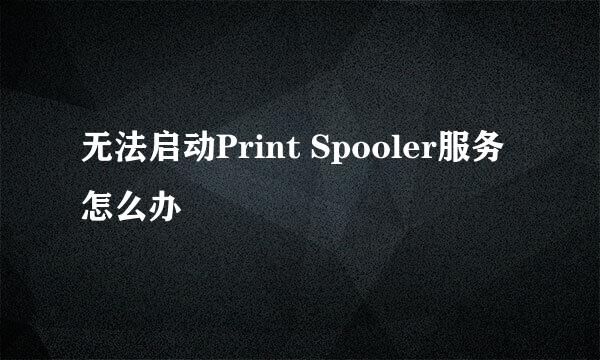 无法启动Print Spooler服务怎么办