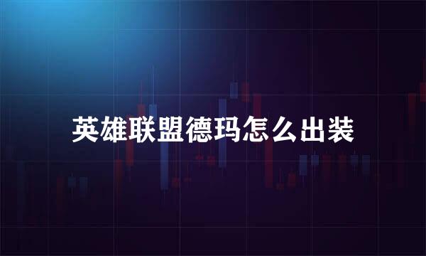 英雄联盟德玛怎么出装