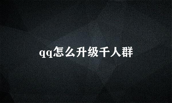 qq怎么升级千人群