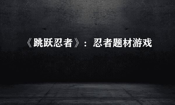 《跳跃忍者》：忍者题材游戏