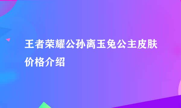 王者荣耀公孙离玉兔公主皮肤价格介绍