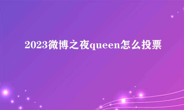 2023微博之夜queen怎么投票