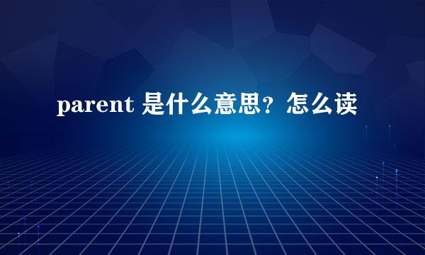 parent 是什么意思？怎么读