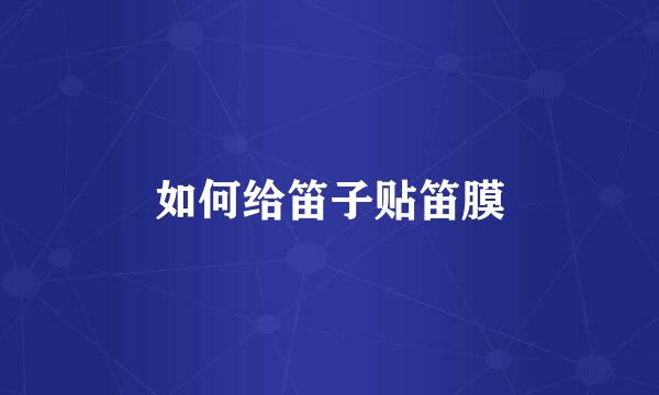 如何给笛子贴笛膜