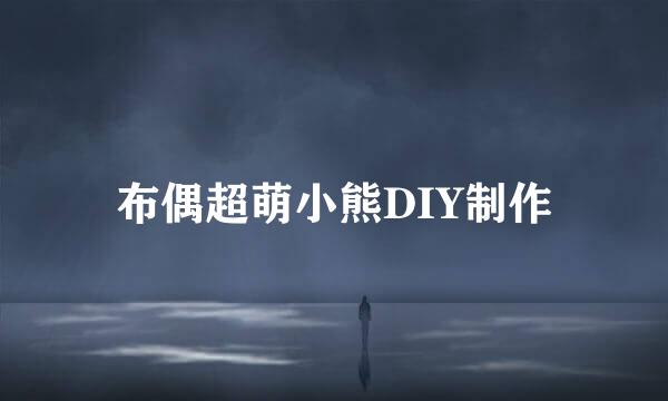 布偶超萌小熊DIY制作