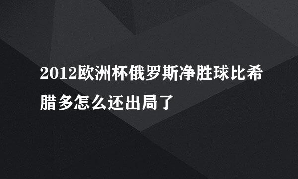 2012欧洲杯俄罗斯净胜球比希腊多怎么还出局了