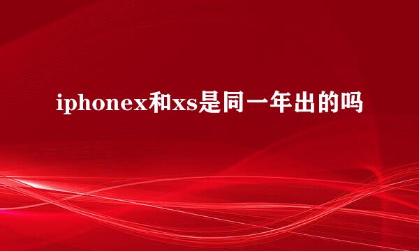 iphonex和xs是同一年出的吗