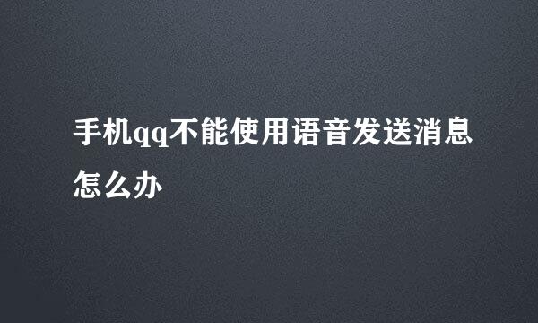 手机qq不能使用语音发送消息怎么办