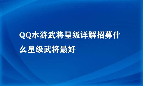 QQ水浒武将星级详解招募什么星级武将最好
