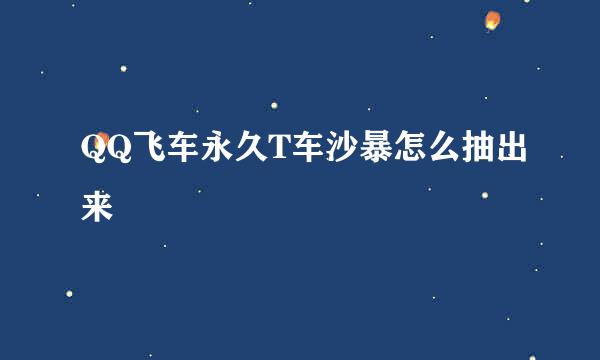 QQ飞车永久T车沙暴怎么抽出来