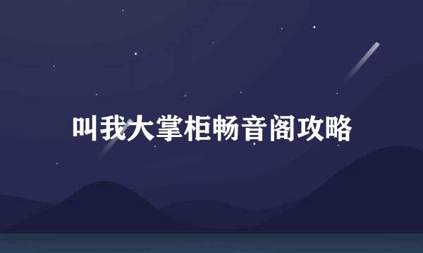 叫我大掌柜畅音阁攻略