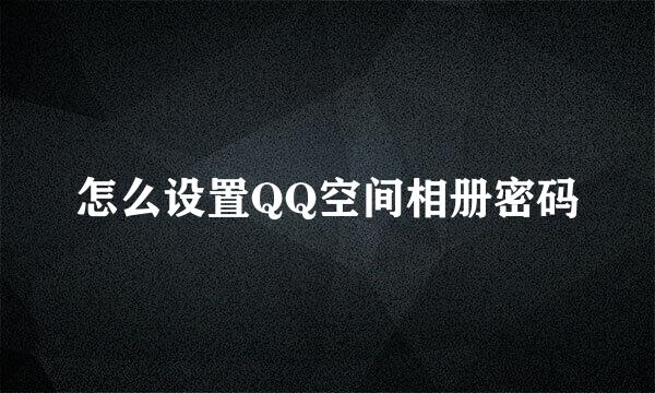 怎么设置QQ空间相册密码