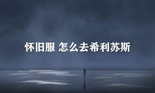 怀旧服 怎么去希利苏斯