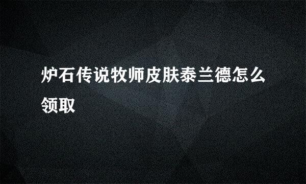 炉石传说牧师皮肤泰兰德怎么领取