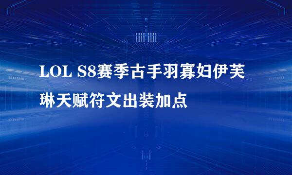 LOL S8赛季古手羽寡妇伊芙琳天赋符文出装加点