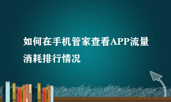 如何在手机管家查看APP流量消耗排行情况